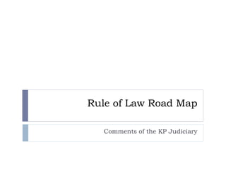 Rule of Law Road Map
Comments of the KP Judiciary
 