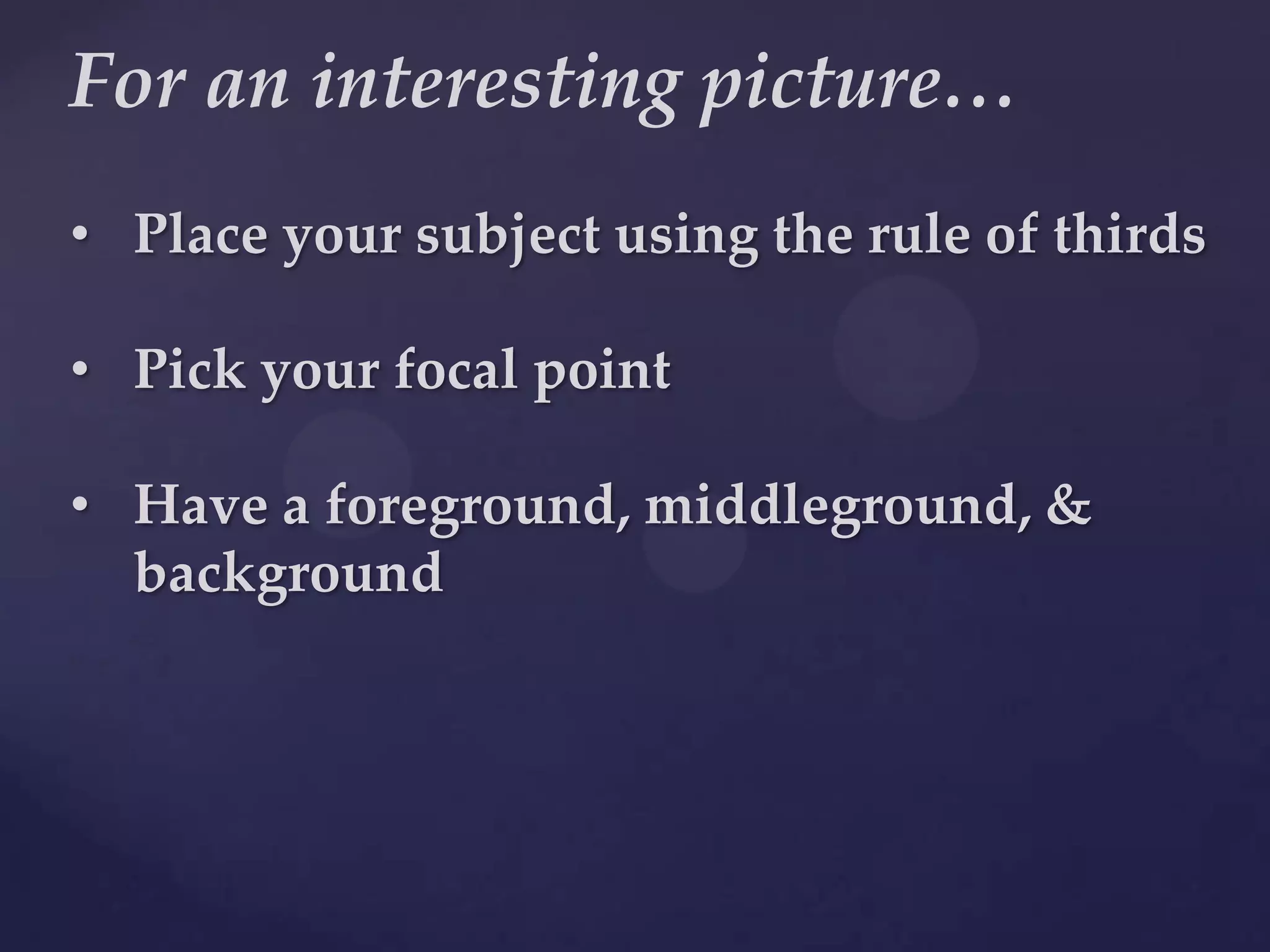 For an interesting picture…Place your subject using the rule of thirds