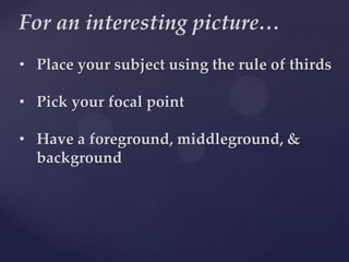 For an interesting picture…Place your subject using the rule of thirds