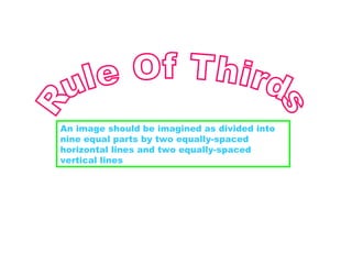 Rule Of Thirds  An image should be imagined as divided into nine equal parts by two equally-spaced horizontal lines and two equally-spaced vertical lines  