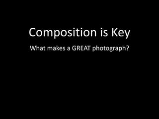 Composition is Key
What makes a GREAT photograph?
 