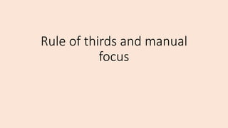 Rule of thirds and manual
focus
 