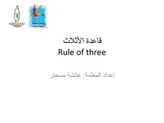 ‫اللثلث‬ ‫قاعدة‬
Rule of three
‫مسحار‬ ‫عائشة‬ :‫المعلمة‬ ‫إعداد‬
 