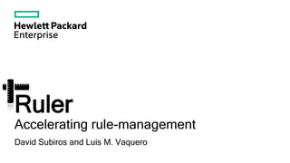 Ruler
Accelerating rule-management
David Subiros and Luis M. Vaquero
 