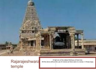 Rajarajeshwara
temple
It had one of the tallest Shikhara of that time.
All this done without the use of cranes as there were no cranes in those days.
 