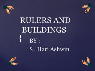 RULERS AND 
BUILDINGS 
{ 
BY : 
S . Hari Ashwin 
 