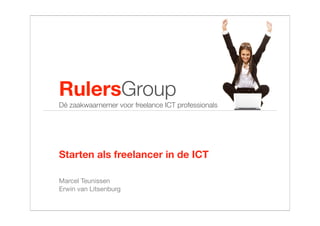 RulersGroup
Dé zaakwaarnemer voor freelance ICT professionals




Starten als freelancer in de ICT

Marcel Teunissen
Erwin van Litsenburg
 