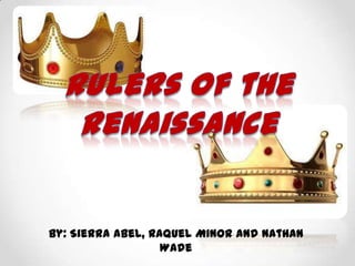 Rulers of the Renaissance By: Sierra Abel, Raquel Minor and Nathan Wade 