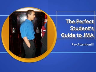 The Perfect Student’s Guide to JMA Pay Attention!!! 