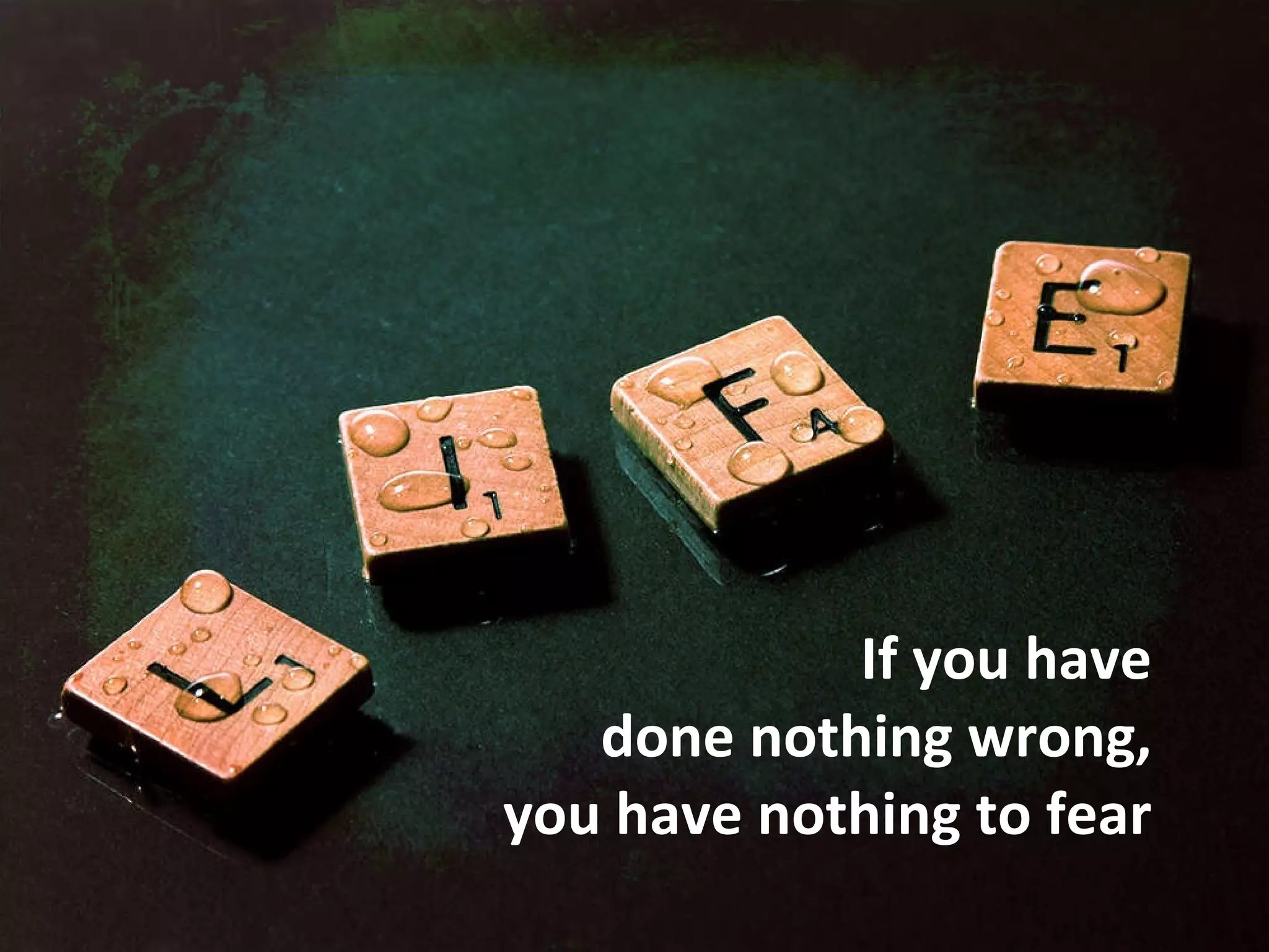 If you have  done nothing wrong,  you have nothing to fear  