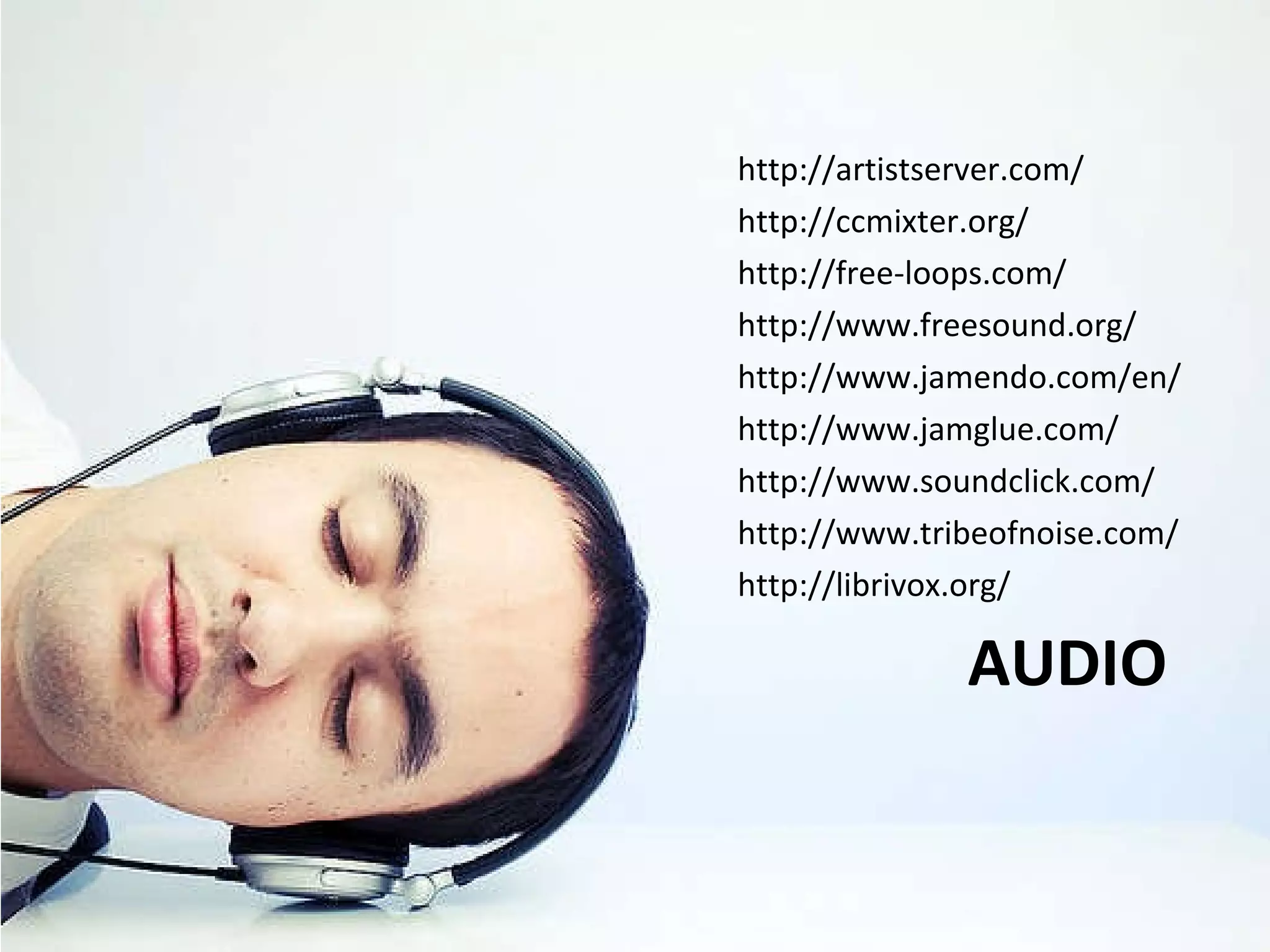 AUDIO http://artistserver.com/ http://ccmixter.org/ http://free-loops.com/ http://www.freesound.org/ http://www.jamendo.com/en/ http://www.jamglue.com/ http://www.soundclick.com/ http://www.tribeofnoise.com/ http://librivox.org/ 