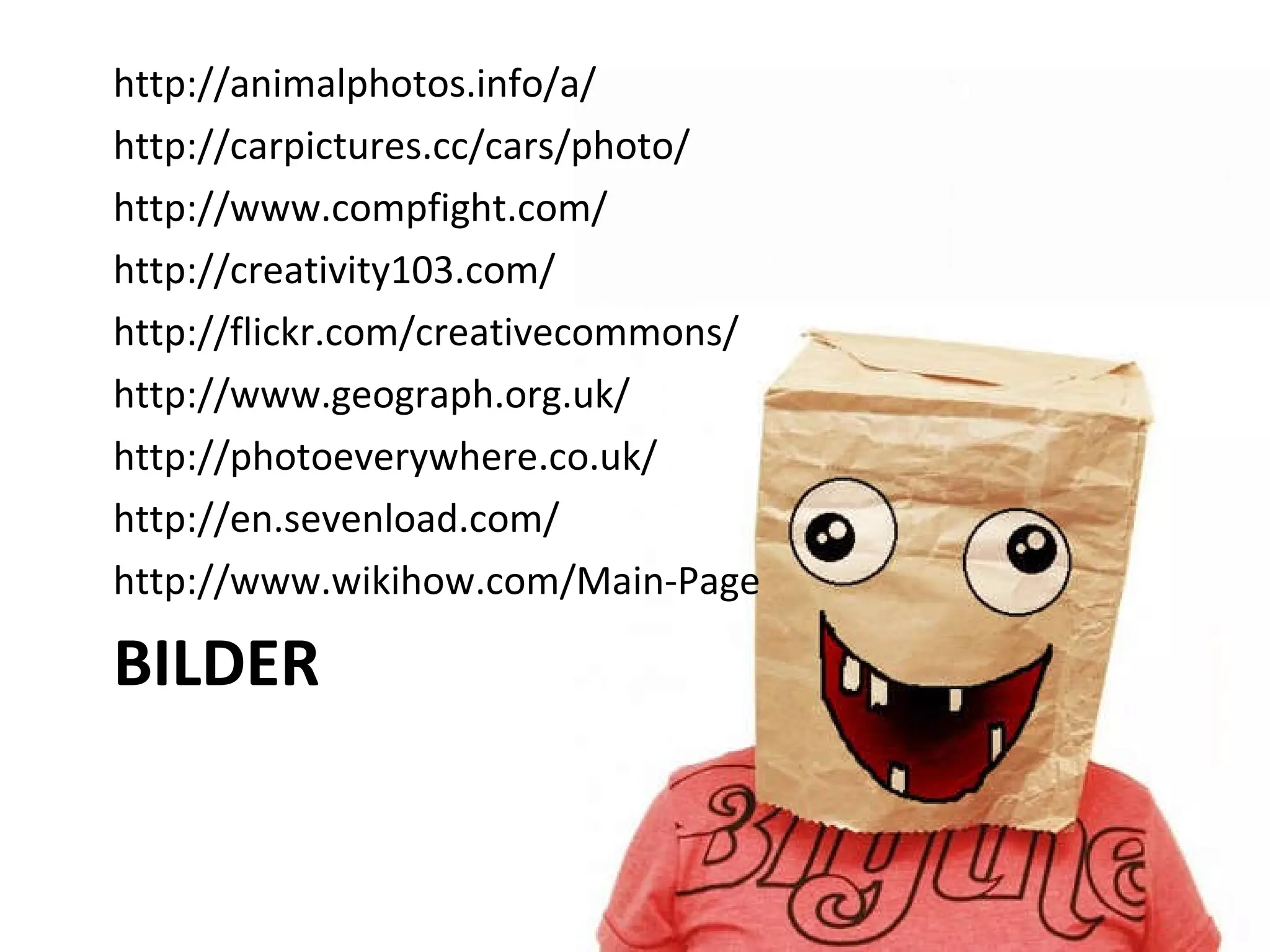 BILDER http://animalphotos.info/a/ http://carpictures.cc/cars/photo/ http://www.compfight.com/ http://creativity103.com/ http://flickr.com/creativecommons/ http://www.geograph.org.uk/ http://photoeverywhere.co.uk/ http://en.sevenload.com/ http://www.wikihow.com/Main-Page 