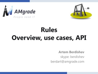 Rules
Overview, use cases, API

                 Artem Berdishev
                  skype: berdishev
            berdart@amgrade.com
 