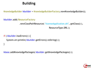Building

KnowledgeBuilder kbuilder = KnowledgeBuilderFactory.newKnowledgeBuilder();


kbuilder.add( ResourceFactory
     ...