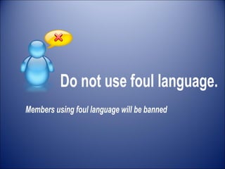 Do not use foul language. Members using foul language will be banned 