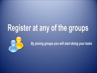 Register at any of the groups By joining groups you will start doing your tasks 