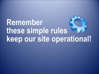 Remember  these simple rules  keep our site operational! 