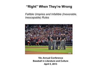 “Right” When They’re Wrong

Fallible Umpires and Infallible (Inexorable,
Inescapable) Rules




          18th Annual Conference
      Baseball in Literature and Culture
                 April 5, 2013
 