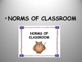 • NORMS OF CLASSROOM
NORMS OFNORMS OF
CLASSROOMCLASSROOM
 