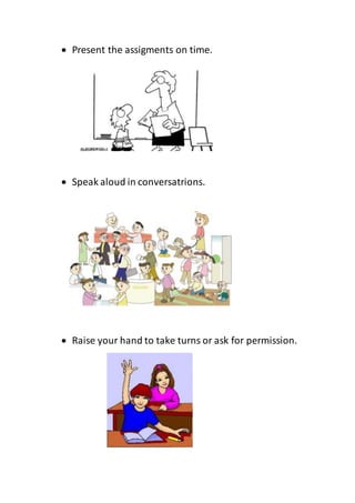  Present the assigments on time.
 Speak aloud in conversatrions.
 Raise your hand to take turns or ask for permission.
 