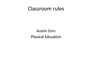 Classroom rules
Austin Zorn
Physical Education
 