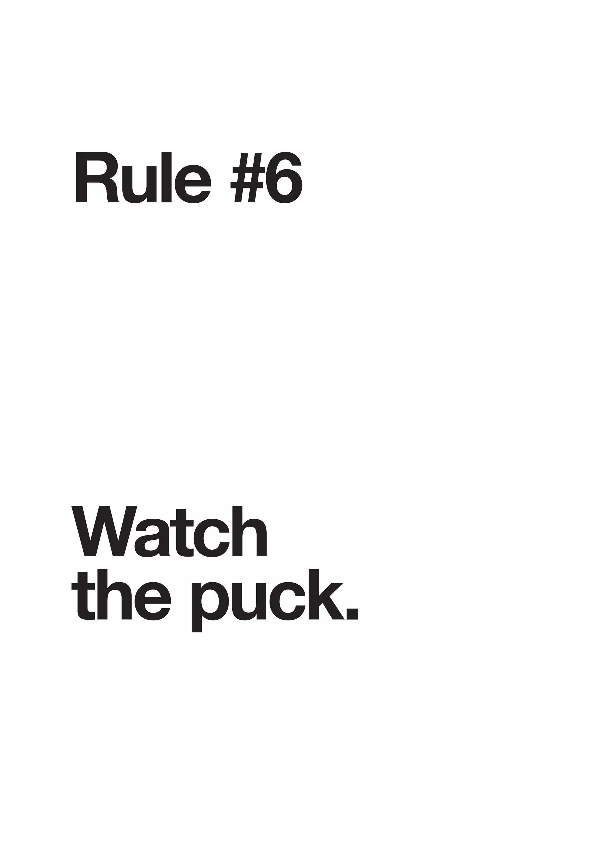 Rule #6
Watch
the puck.
 
