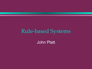 Rule-based Systems
John Platt
 