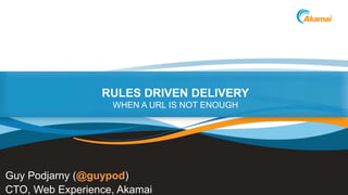 ©2014 AkamaiFaster ForwardTM
RULES DRIVEN DELIVERY
WHEN A URL IS NOT ENOUGH
Guy Podjarny (@guypod)
CTO, Web Experience, Akamai
 