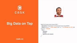 Big Data on Tap
cask.co
rule Distributed-Rules-Engine-DRE {

description ‘Presentation of Distributed Rules Engine(DRE)’

when(presenter ~= “Nitin Motgi” && tile ~= “Co-founder & CTO” &&
datetime = today())

then {

welcome; 

present;

question-and-answer;

}

}
 