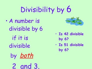 Divisibility by  6 A number is divisible by 6  if it is divisible  by  both   2   and  3 . Is 42 divisible by 6?  Is 51 divisible by 6? 