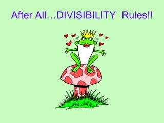 After All…DIVISIBILITY  Rules!! 
