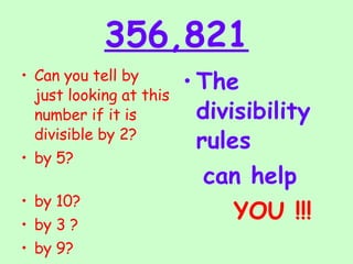356,821 Can you tell by just looking at this number if it is divisible by 2?  by 5?  by 10?  by 3 ? by 9? By 6? The divisibility  rules  can help YOU !!! 