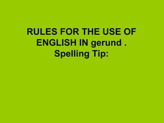 RULES FOR THE USE OF ENGLISH IN gerund  . Spelling Tip: 