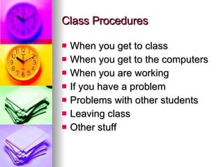 Class Procedures When you get to class When you get to the computers When you are working If you have a problem Problems with other students Leaving class Other stuff 