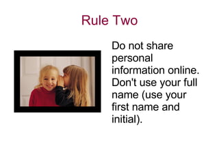 Rule Two Do not share personal information online. Don't use your full name (use your first name and initial).  