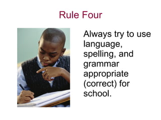 Rule Four Always try to use language, spelling, and grammar appropriate (correct) for school.  