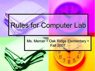 Rules for Computer Lab Ms. Mercer    Oak Ridge Elementary    Fall 2007 