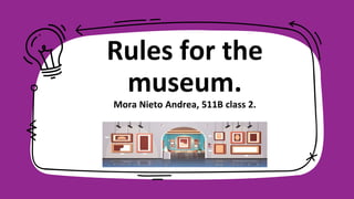 Rules for the
museum.
Mora Nieto Andrea, 511B class 2.
 