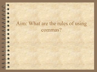 Aim: What are the rules of using
          commas?
 