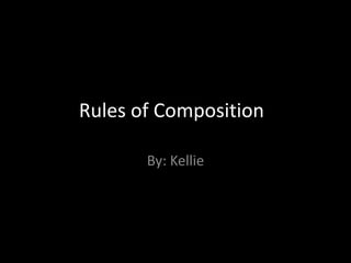 Rules of Composition

       By: Kellie
 