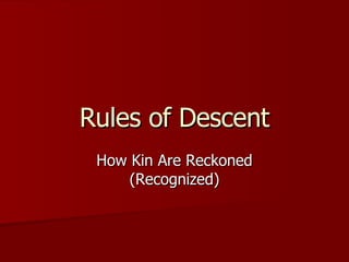 Rules of Descent How Kin Are Reckoned (Recognized) 