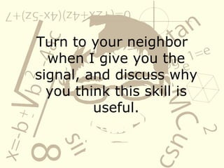 Turn to your neighbor when I give you the signal, and discuss why you think this skill is useful. 