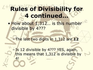 Rules of Divisibility for 4 continued… How about 1,312… is this number divisible by 4??? The last two digits in 1,312 are  12 Is 12 divisible by 4??? YES, again, this means that 1,312 is divisible by 4! 