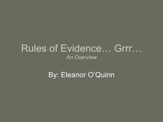 Rules of Evidence… Grrr… An Overview By: Eleanor O’Quinn 