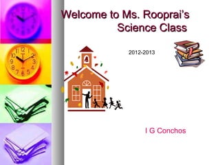 Welcome to Ms. Rooprai’s
          Science Class

            2012-2013




                 I G Conchos
 