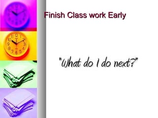 Finish Class work Early




   “What do I do next?”
 