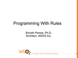 Programming With Rules

     Srinath Perera, Ph.D.
     Architect, WSO2 Inc.
 