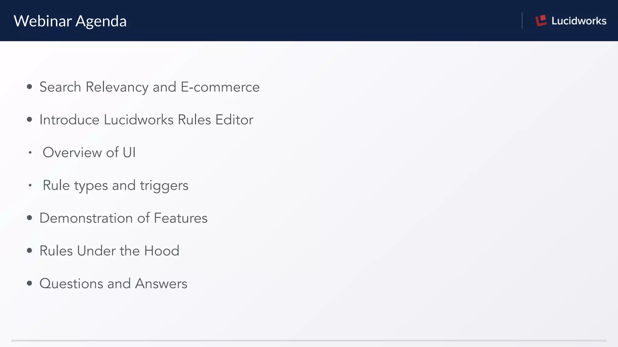 Webinar Agenda
• Search Relevancy and E-commerce
• Introduce Lucidworks Rules Editor
• Overview of UI
• Rule types and triggers
• Demonstration of Features
• Rules Under the Hood
• Questions and Answers
 
