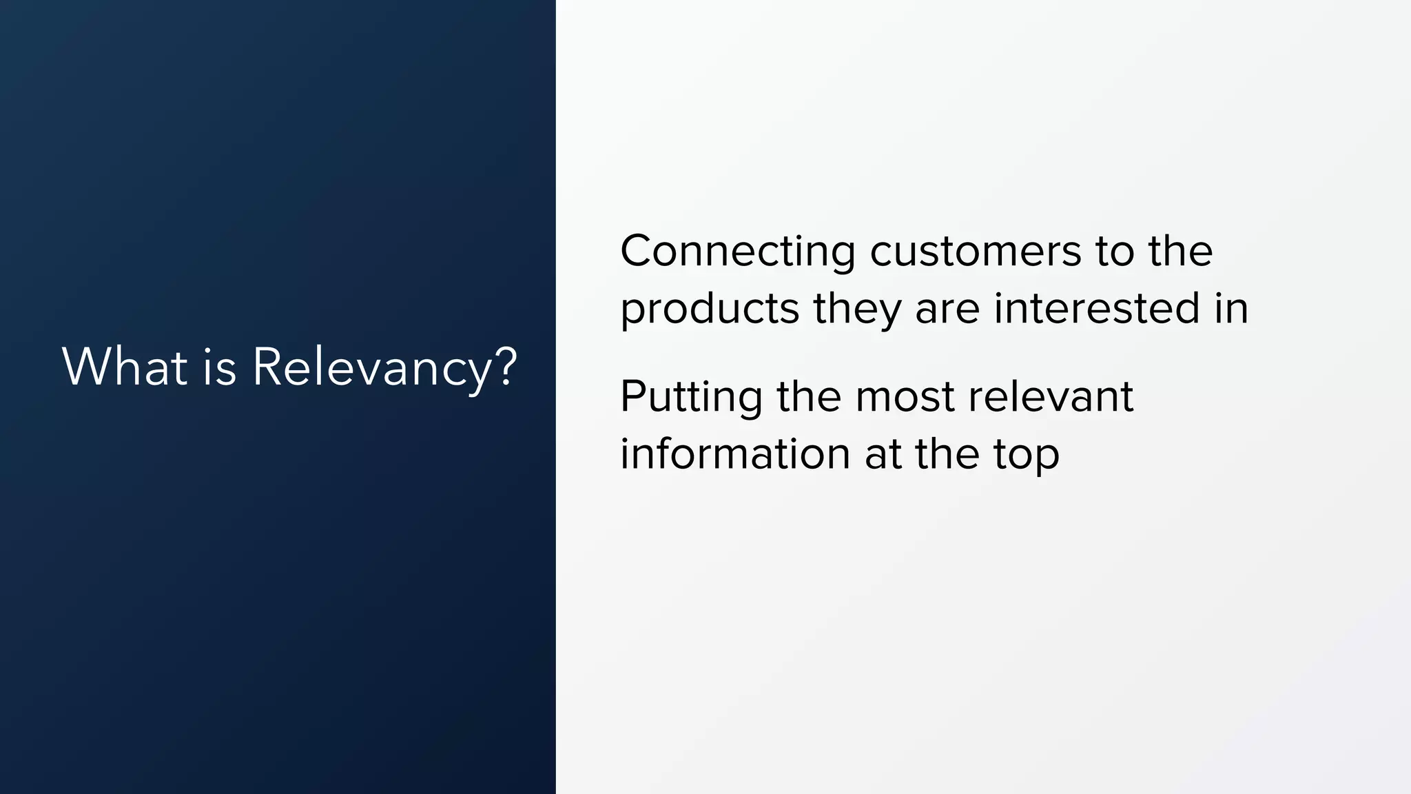 What is Relevancy?
Connecting customers to the
products they are interested in
Putting the most relevant
information at the top
 