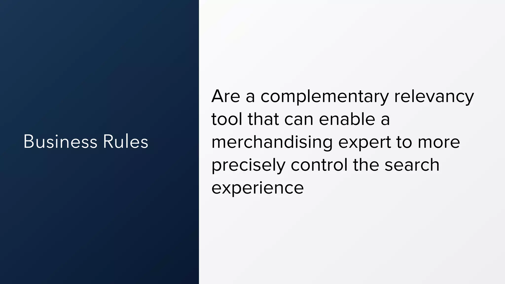 Business Rules
Are a complementary relevancy
tool that can enable a
merchandising expert to more
precisely control the search
experience
 